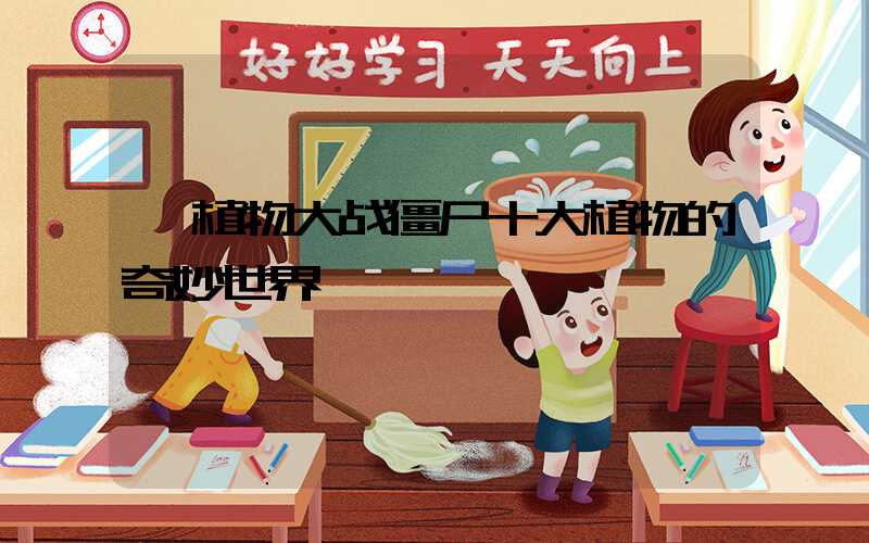  植物大战僵尸十大植物的奇妙世界